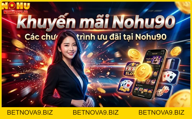 Khuyến mãi Nohu90 - Cập nhật ưu đãi hot nhất hôm nay