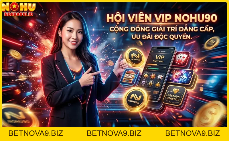 Hội viên VIP Nohu90 – Đặc quyền dành riêng cho bạn