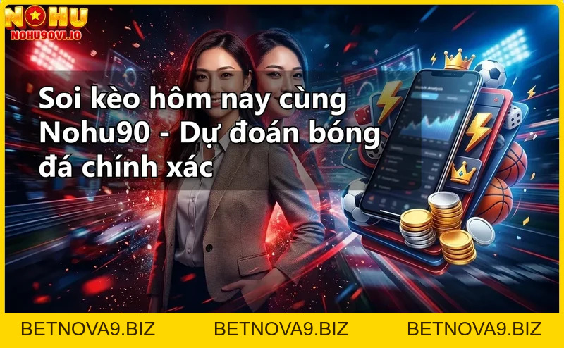 Soi kèo hôm nay cùng Nohu90 - Dự đoán bóng đá chính xác