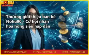 Khuyến mãi Nohu90 - Cập nhật ưu đãi hot nhất hôm nay