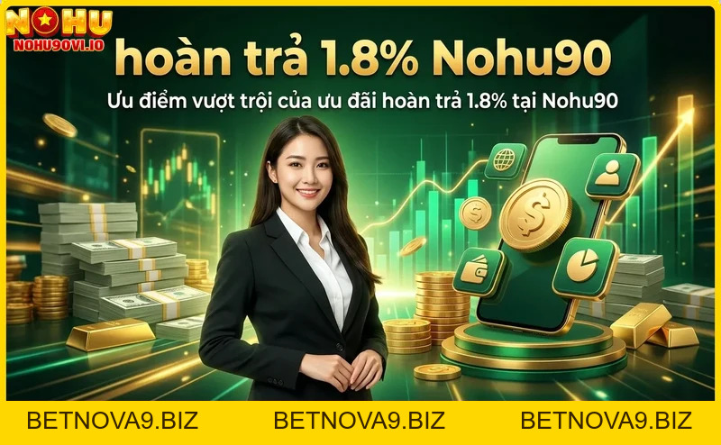Hoàn trả 1.8% Nohu90 – Nhận ngay ưu đãi cashback siêu hời